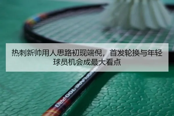 热刺新帅用人思路初现端倪，首发轮换与年轻球员机会成最大看点